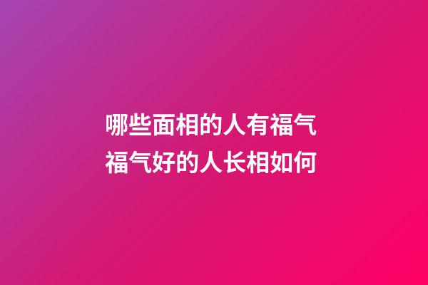 哪些面相的人有福气 福气好的人长相如何